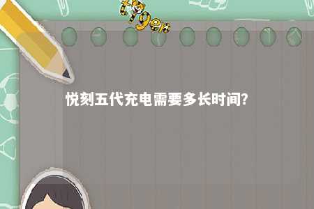悦刻五代充电需要多长时间？ 
